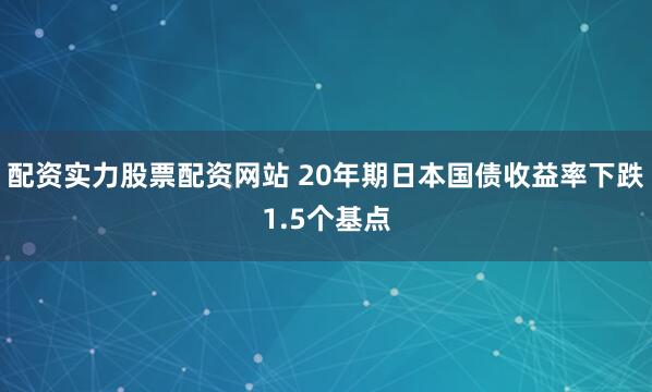 配资实力股票配资网站 20年期日本国债收益率下跌1.5个基点