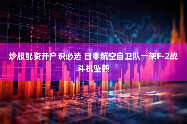 炒股配资开户识必选 日本航空自卫队一架F-2战斗机坠毁
