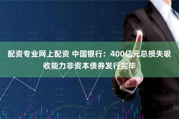 配资专业网上配资 中国银行：400亿元总损失吸收能力非资本债券发行完毕